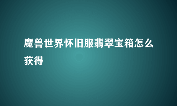 魔兽世界怀旧服翡翠宝箱怎么获得