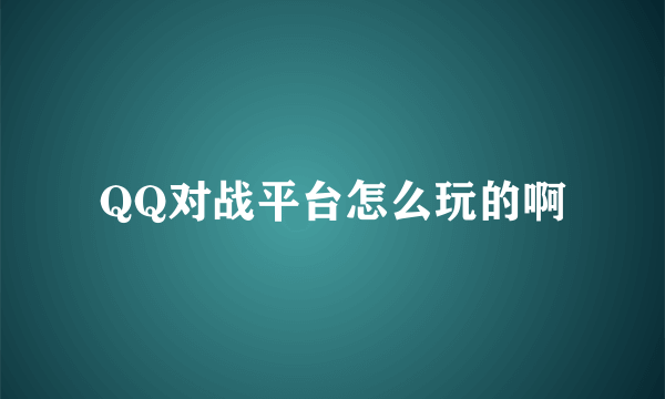 QQ对战平台怎么玩的啊