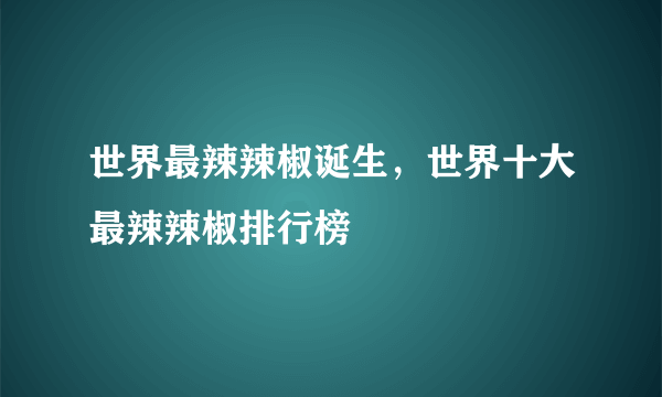 世界最辣辣椒诞生，世界十大最辣辣椒排行榜