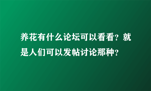 养花有什么论坛可以看看？就是人们可以发帖讨论那种？