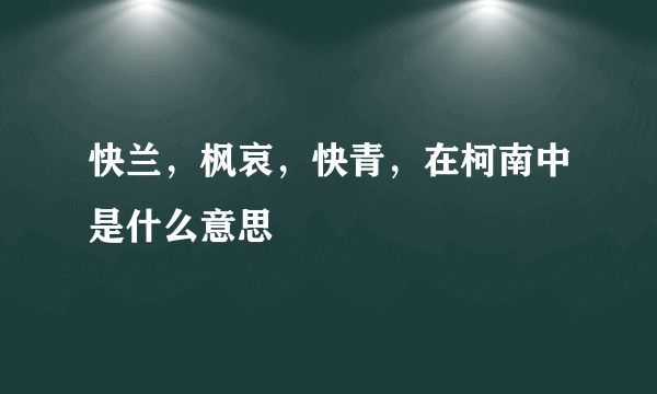 快兰，枫哀，快青，在柯南中是什么意思