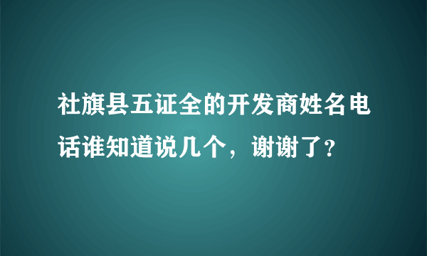 社旗县五证全的开发商姓名电话谁知道说几个，谢谢了？