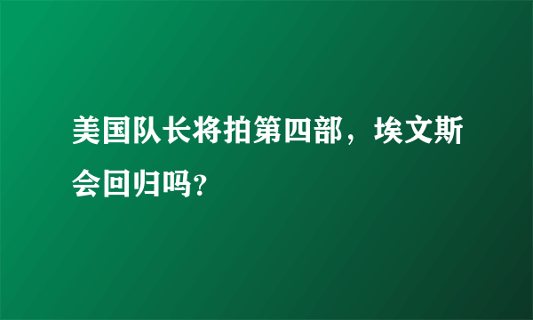 美国队长将拍第四部，埃文斯会回归吗？