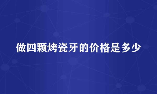 做四颗烤瓷牙的价格是多少