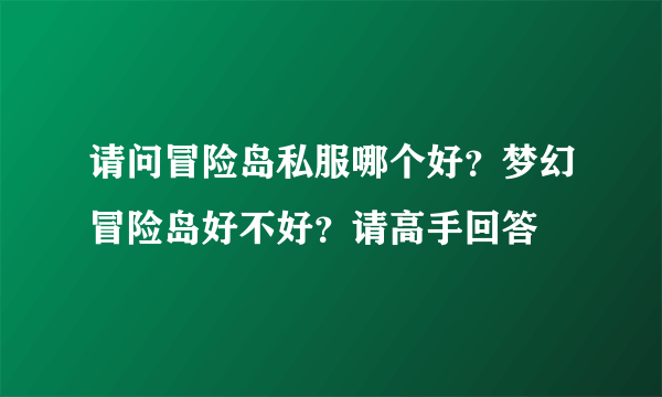 请问冒险岛私服哪个好？梦幻冒险岛好不好？请高手回答