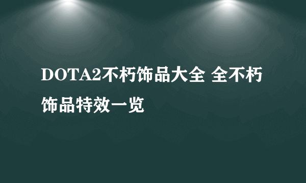 DOTA2不朽饰品大全 全不朽饰品特效一览