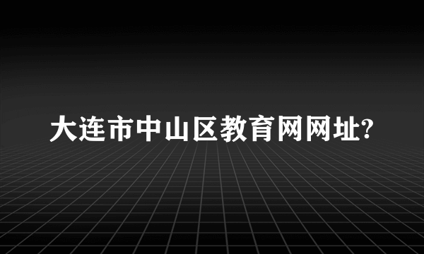 大连市中山区教育网网址?