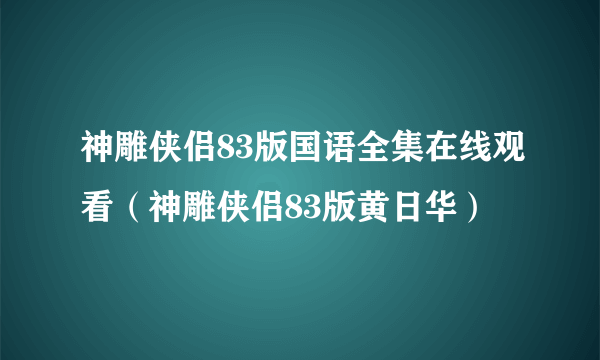 神雕侠侣83版国语全集在线观看（神雕侠侣83版黄日华）