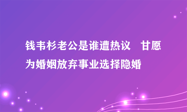 钱韦杉老公是谁遭热议   甘愿为婚姻放弃事业选择隐婚