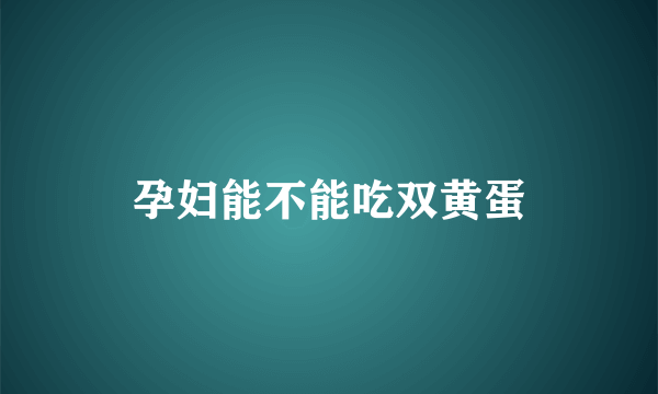 孕妇能不能吃双黄蛋