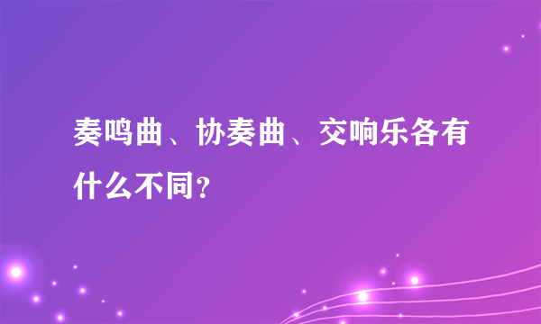 奏鸣曲、协奏曲、交响乐各有什么不同？