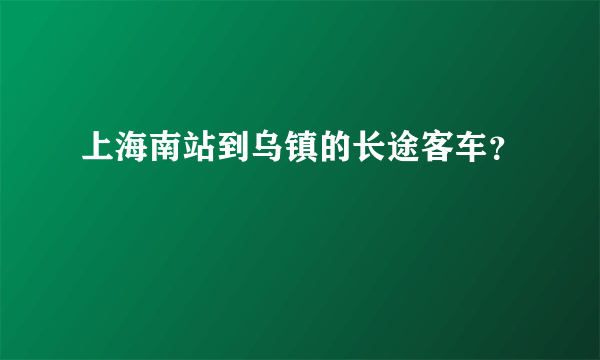 上海南站到乌镇的长途客车？