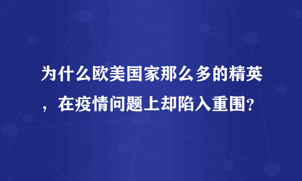 为什么欧美国家那么多的精英，在疫情问题上却陷入重围？