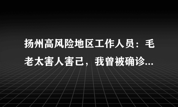 扬州高风险地区工作人员：毛老太害人害己，我曾被确诊数字吓住了