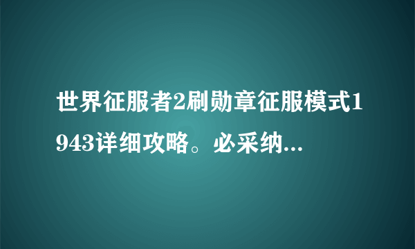 世界征服者2刷勋章征服模式1943详细攻略。必采纳。。。。。