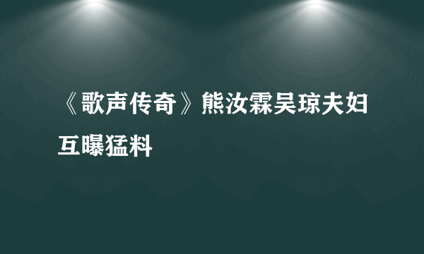 《歌声传奇》熊汝霖吴琼夫妇互曝猛料