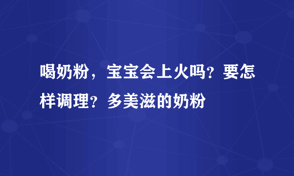 喝奶粉，宝宝会上火吗？要怎样调理？多美滋的奶粉