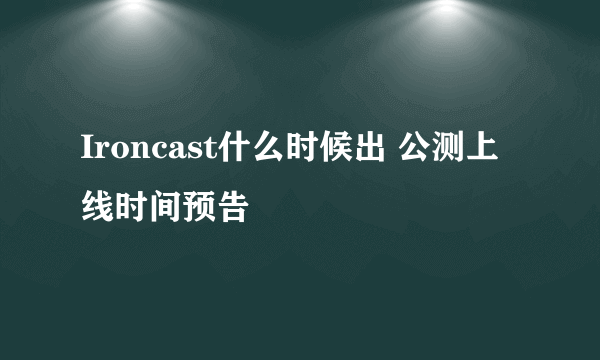 Ironcast什么时候出 公测上线时间预告