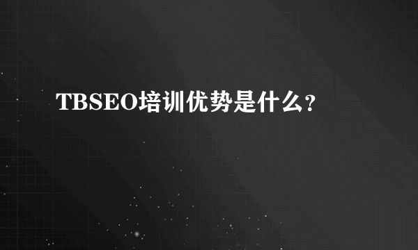 TBSEO培训优势是什么？