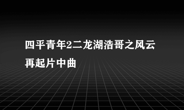 四平青年2二龙湖浩哥之风云再起片中曲