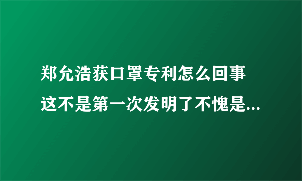 郑允浩获口罩专利怎么回事 这不是第一次发明了不愧是全能艺人