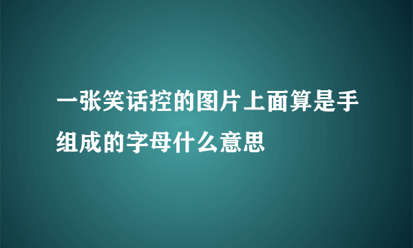 一张笑话控的图片上面算是手组成的字母什么意思