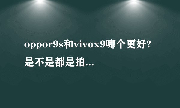 oppor9s和vivox9哪个更好?是不是都是拍照手机?