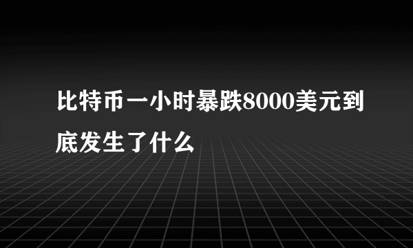 比特币一小时暴跌8000美元到底发生了什么