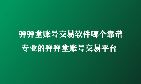 弹弹堂账号交易软件哪个靠谱 专业的弹弹堂账号交易平台