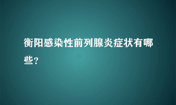 衡阳感染性前列腺炎症状有哪些？