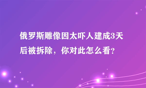 俄罗斯雕像因太吓人建成3天后被拆除，你对此怎么看？