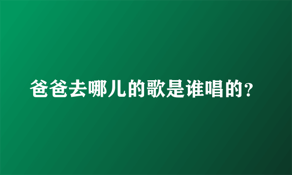 爸爸去哪儿的歌是谁唱的？