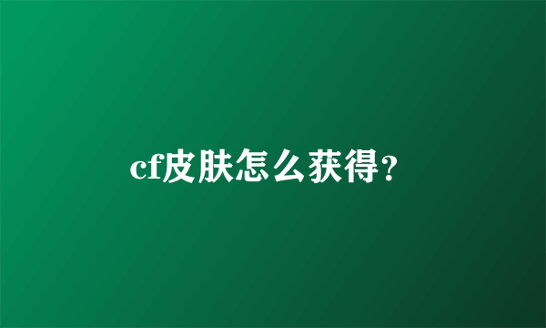 cf皮肤怎么获得？