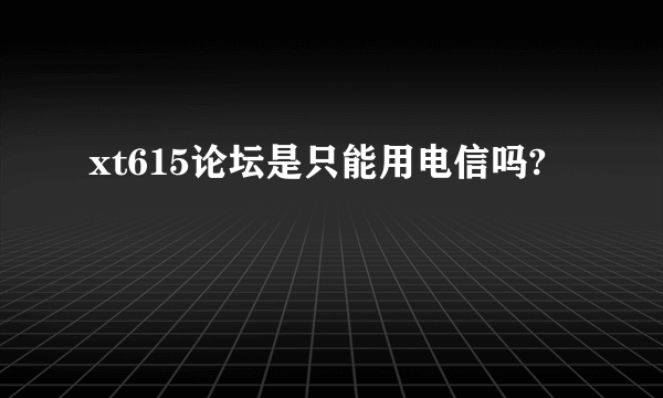 xt615论坛是只能用电信吗?