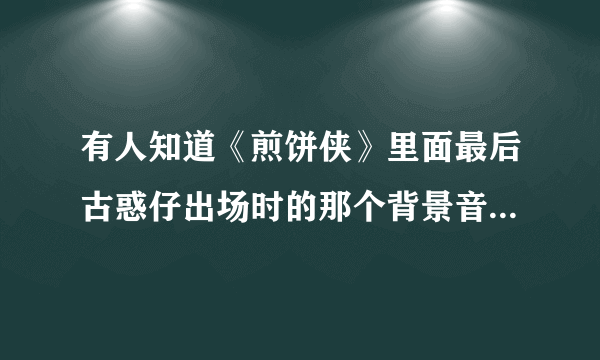 有人知道《煎饼侠》里面最后古惑仔出场时的那个背景音乐是什么？