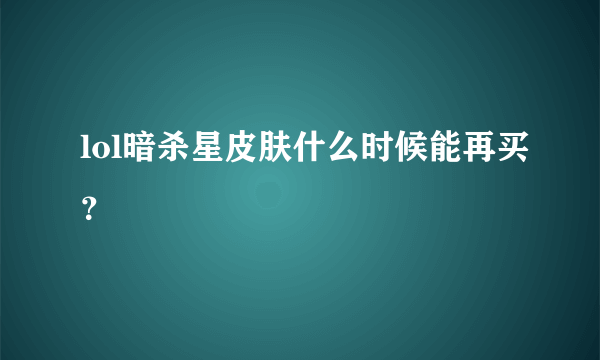 lol暗杀星皮肤什么时候能再买？