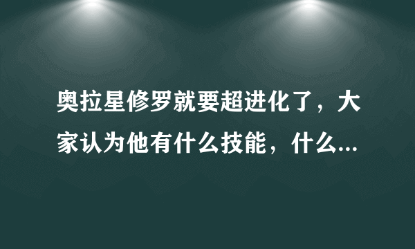 奥拉星修罗就要超进化了，大家认为他有什么技能，什么系，闪耀着什么颜色？