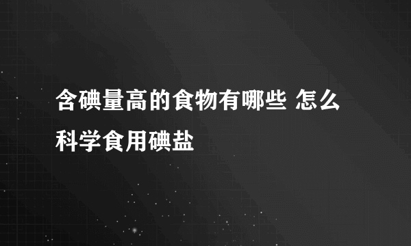 含碘量高的食物有哪些 怎么科学食用碘盐