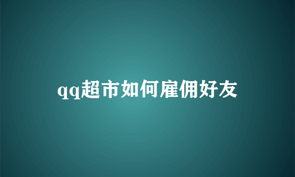 qq超市如何雇佣好友