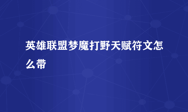 英雄联盟梦魔打野天赋符文怎么带