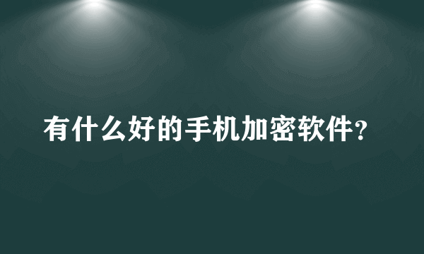 有什么好的手机加密软件？