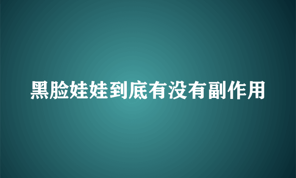 黑脸娃娃到底有没有副作用