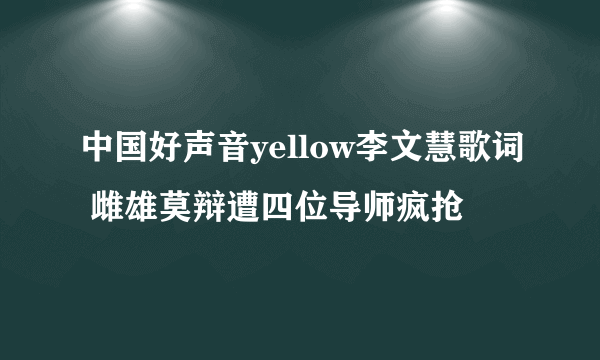 中国好声音yellow李文慧歌词 雌雄莫辩遭四位导师疯抢