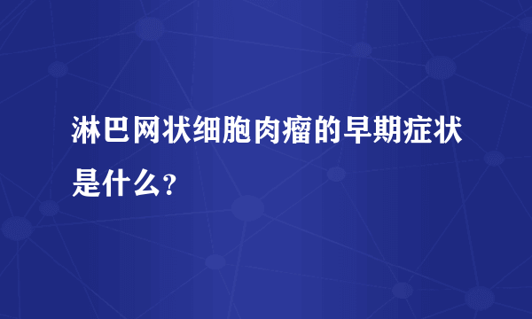 淋巴网状细胞肉瘤的早期症状是什么？