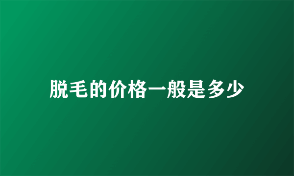 脱毛的价格一般是多少