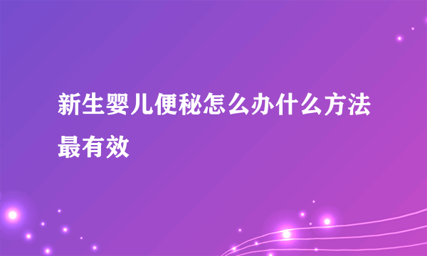 新生婴儿便秘怎么办什么方法最有效