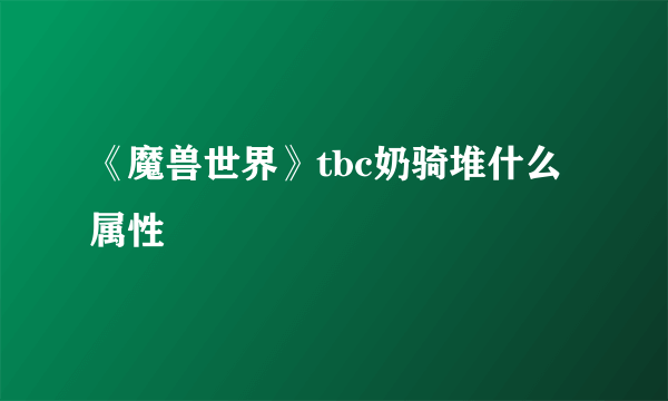 《魔兽世界》tbc奶骑堆什么属性