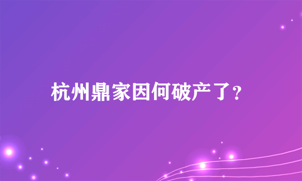 杭州鼎家因何破产了？