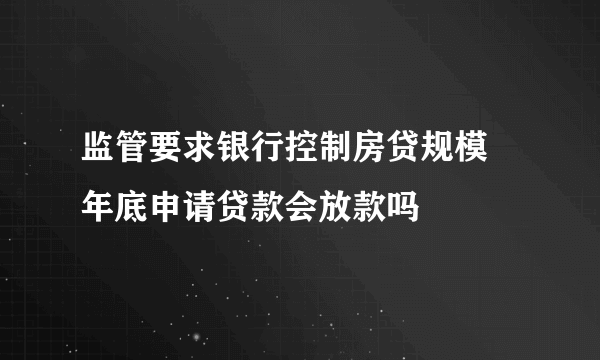 监管要求银行控制房贷规模 年底申请贷款会放款吗