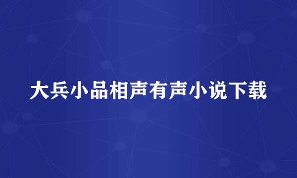 大兵小品相声有声小说下载